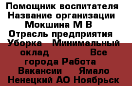 Помощник воспитателя › Название организации ­ Мокшина М.В. › Отрасль предприятия ­ Уборка › Минимальный оклад ­ 11 000 - Все города Работа » Вакансии   . Ямало-Ненецкий АО,Ноябрьск г.